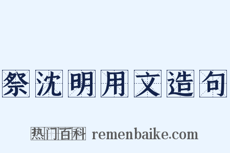 祭沈明用文造句是什么意思的图片